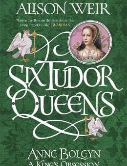 Alison Weir: Six Tudor Queens: Anne Boleyn, A King s Obsession [2017] hardback Online Hot Sale